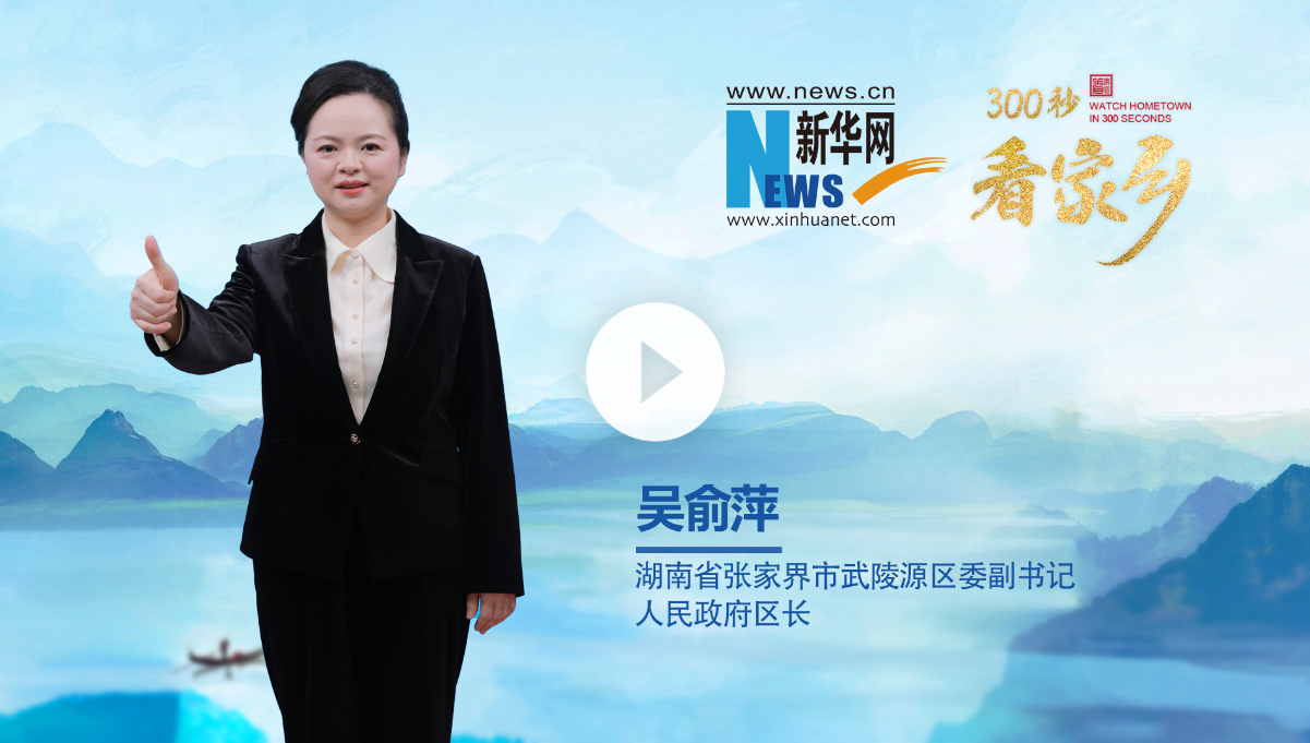 300秒看家乡︱湖南省张家界市武陵源区：仙境张家界 胜地武陵源