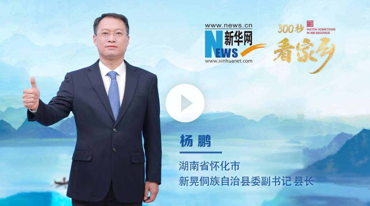 300秒看家乡︱湖南省怀化市新晃侗族自治县：大美侗乡，幸福新晃